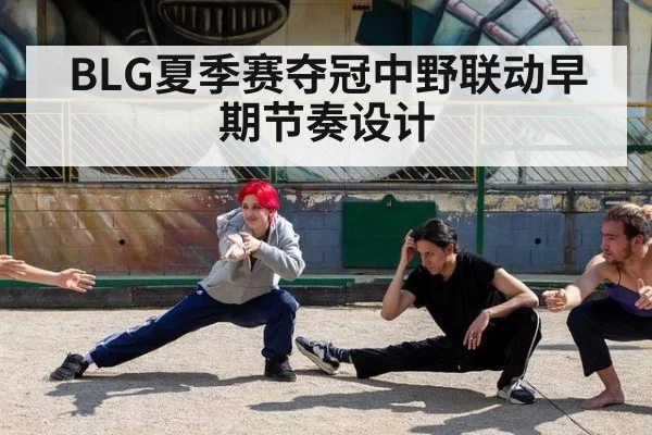 BLG夏季赛夺冠中野联动早期节奏设计