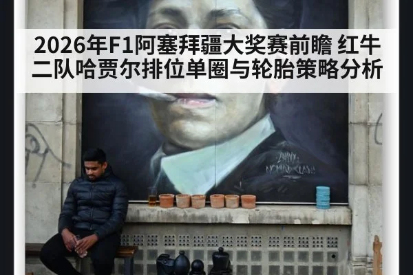 2026年F1阿塞拜疆大奖赛前瞻 红牛二队哈贾尔排位单圈与轮胎策略分析