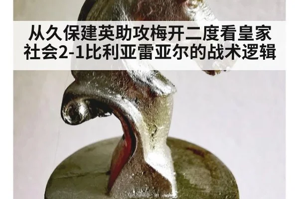 从久保建英助攻梅开二度看皇家社会2-1比利亚雷亚尔的战术逻辑