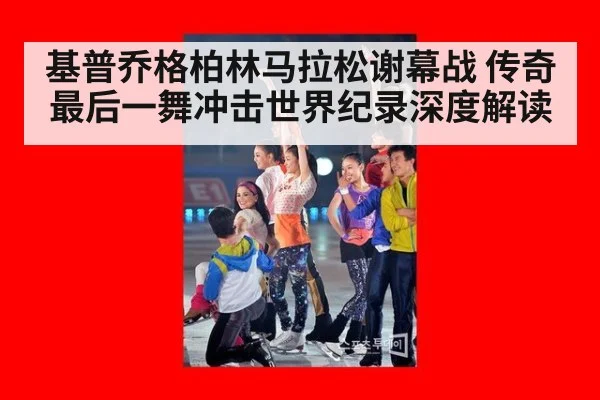 基普乔格柏林马拉松谢幕战 传奇最后一舞冲击世界纪录深度解读